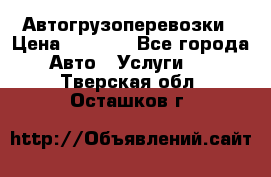 Автогрузоперевозки › Цена ­ 1 000 - Все города Авто » Услуги   . Тверская обл.,Осташков г.